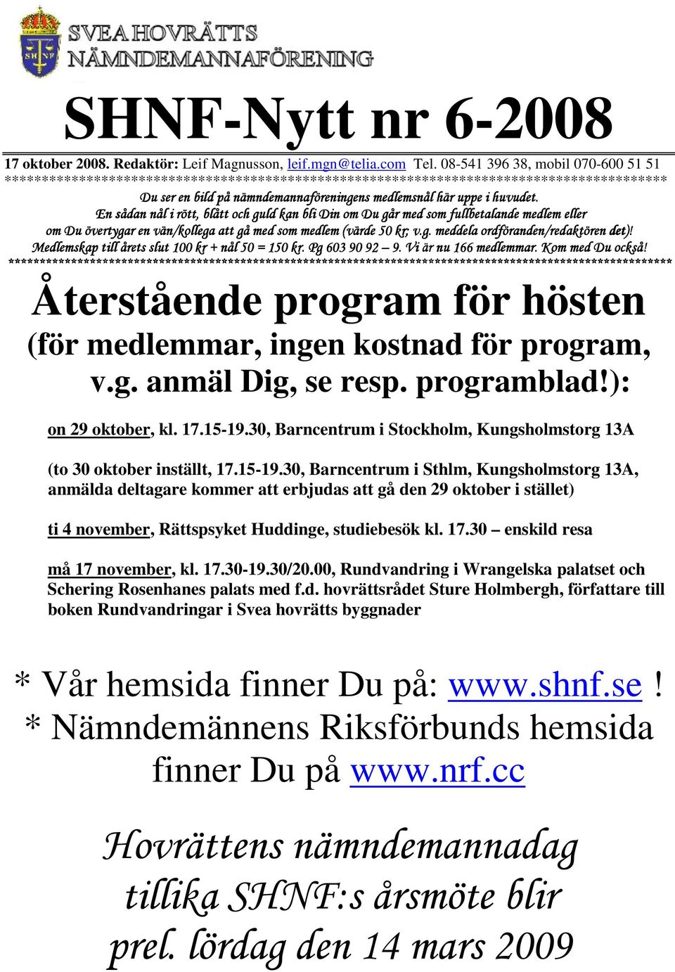 En sådan nål i rött, blått och guld kan bli Din om Du går med som fullbetalande medlem eller om Du övertygaö vertygar en vän/kollega att gå med som medlem (värde 50 kr; ; v.g. meddela ordföranden/redaktören det)!