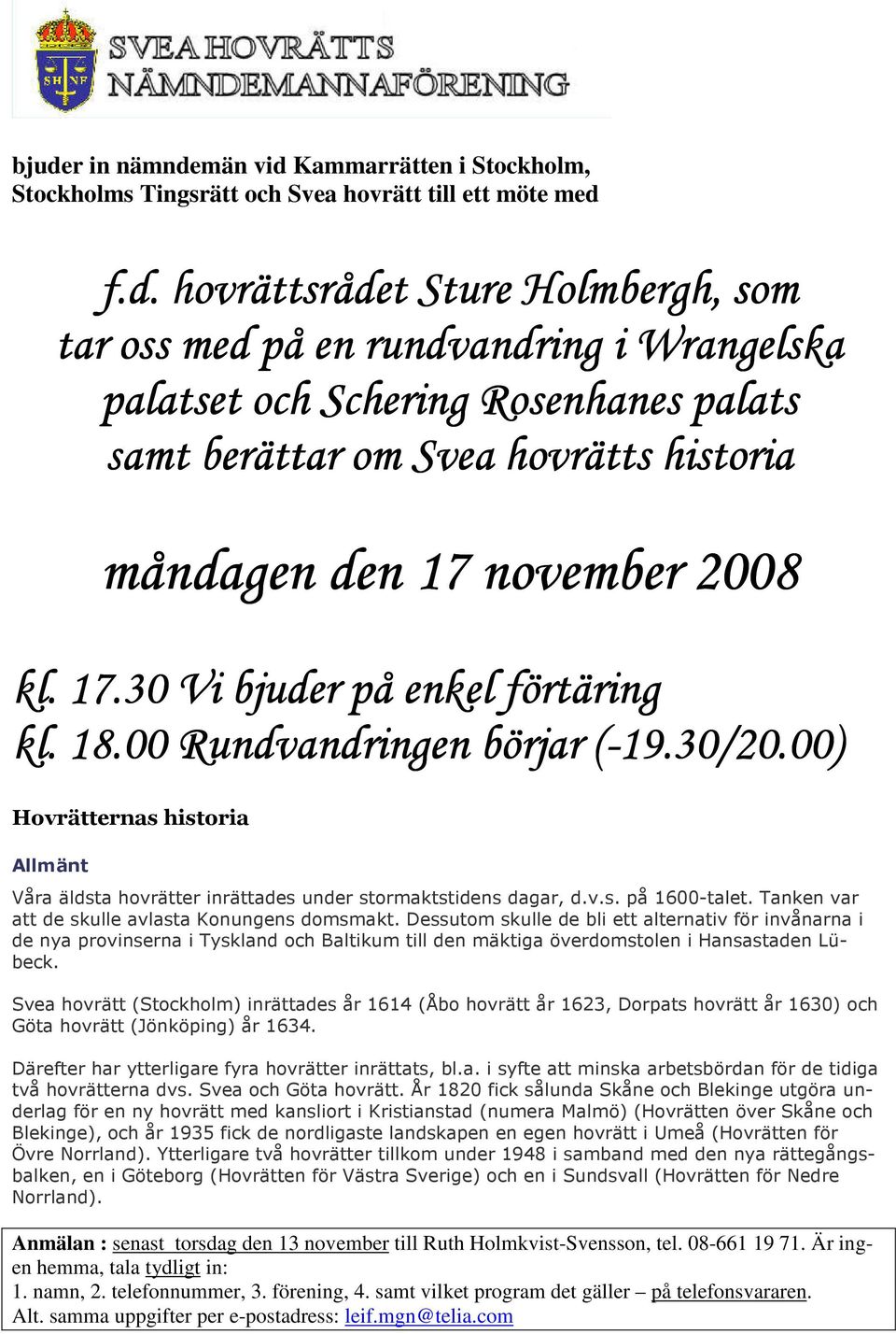 00) Hovrätternas historia Allmänt Våra äldsta hovrätter inrättades under stormaktstidens dagar, d.v.s. på 1600-talet. Tanken var att de skulle avlasta Konungens domsmakt.