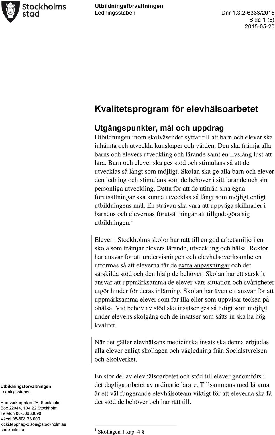 kunskaper och värden. Den ska främja alla barns och elevers utveckling och lärande samt en livslång lust att lära. Barn och elever ska ges stöd och stimulans så att de utvecklas så långt som möjligt.