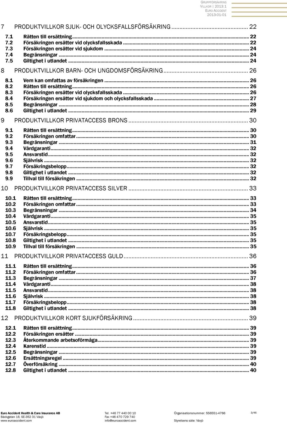 .. 26 8.4 Försäkringen ersätter vid sjukdom och olycksfallsskada... 27 8.5 Begränsningar... 28 8.6 Giltighet i utlandet... 29 9 PRODUKTVILLKOR PRIVATACCESS BRONS... 30 9.1 Rätten till ersättning.