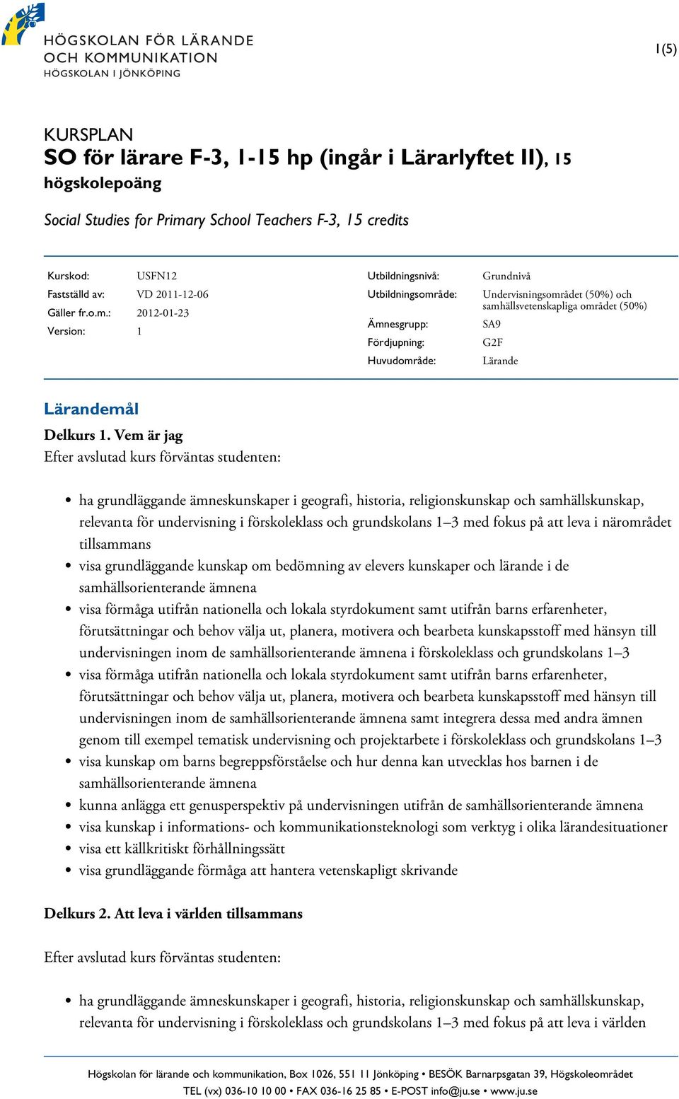 : 2012-01-23 Version: 1 Utbildningsnivå: Utbildningsområde: Ämnesgrupp: Fördjupning: Huvudområde: Grundnivå Undervisningsområdet (50%) och samhällsvetenskapliga området (50%) SA9 G2F Lärande