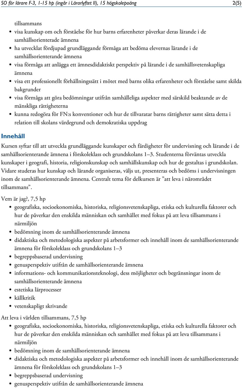 professionellt förhållningssätt i mötet med barns olika erfarenheter och förståelse samt skilda bakgrunder visa förmåga att göra bedömningar utifrån samhälleliga aspekter med särskild beaktande av de