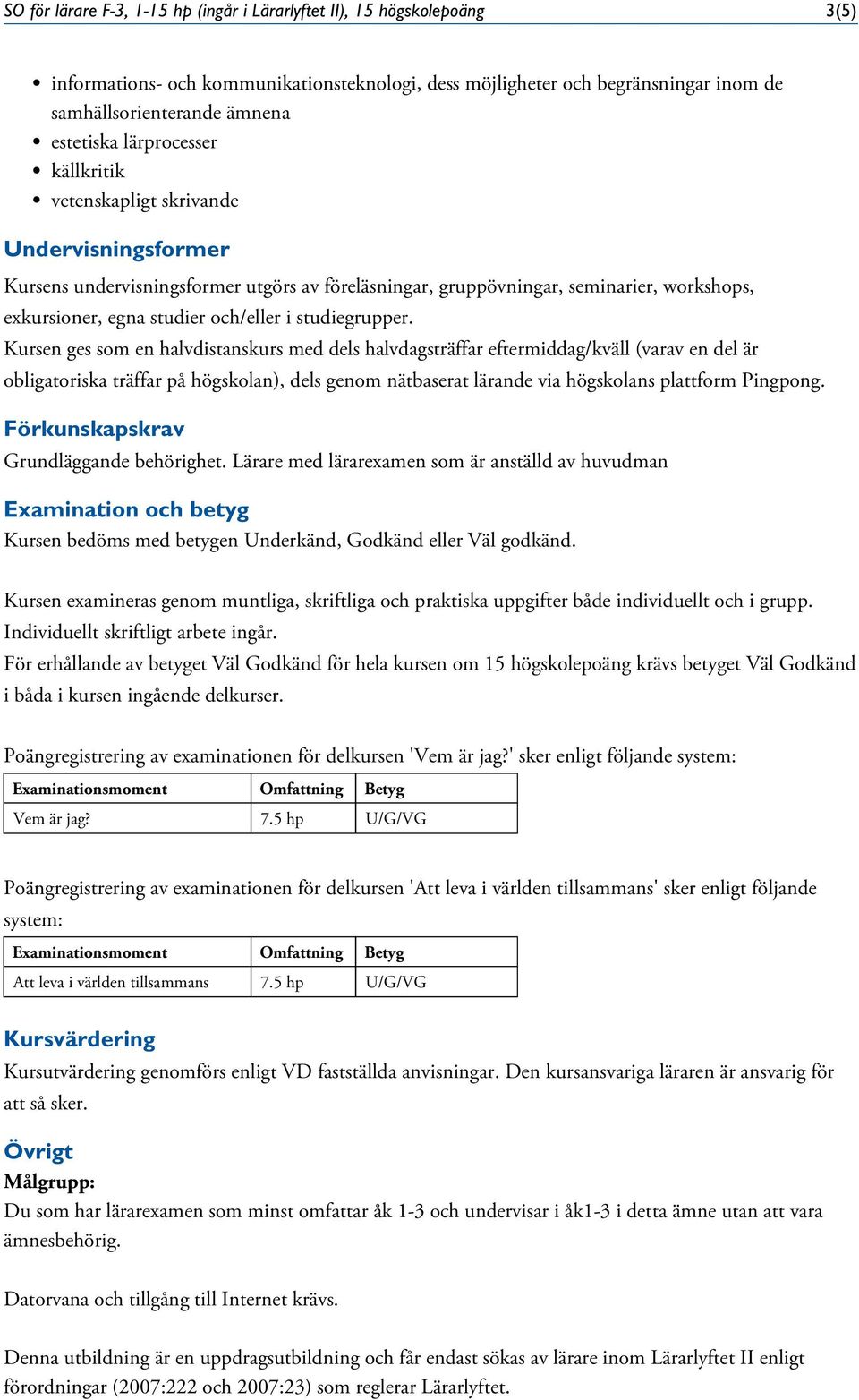 Kursen ges som en halvdistanskurs med dels halvdagsträffar eftermiddag/kväll (varav en del är obligatoriska träffar på högskolan), dels genom nätbaserat lärande via högskolans plattform Pingpong.