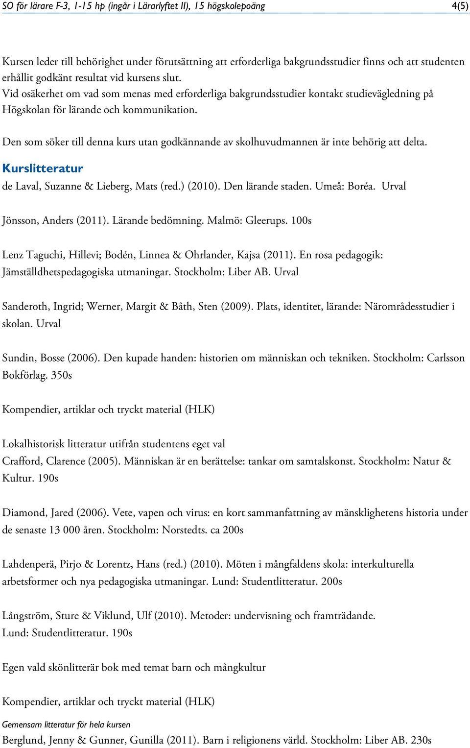 Den som söker till denna kurs utan godkännande av skolhuvudmannen är inte behörig att delta. Kurslitteratur de Laval, Suzanne & Lieberg, Mats (red.) (2010). Den lärande staden. Umeå: Boréa.