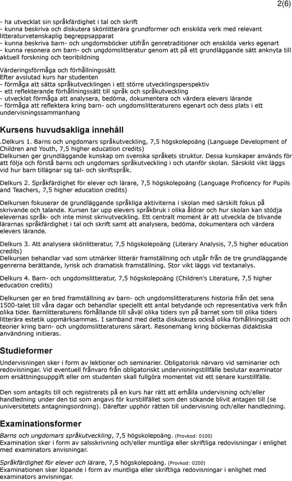 teoribildning Värderingsförmåga och förhållningssätt Efter avslutad kurs har studenten - förmåga att sätta språkutvecklingen i ett större utvecklingsperspektiv - ett reflekterande förhållningssätt