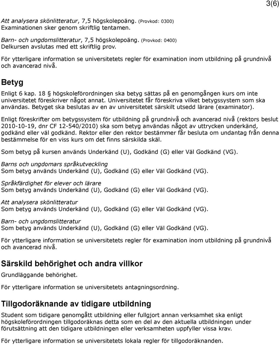 18 högskoleförordningen ska betyg sättas på en genomgången kurs om inte universitetet föreskriver något annat. Universitetet får föreskriva vilket betygssystem som ska användas.