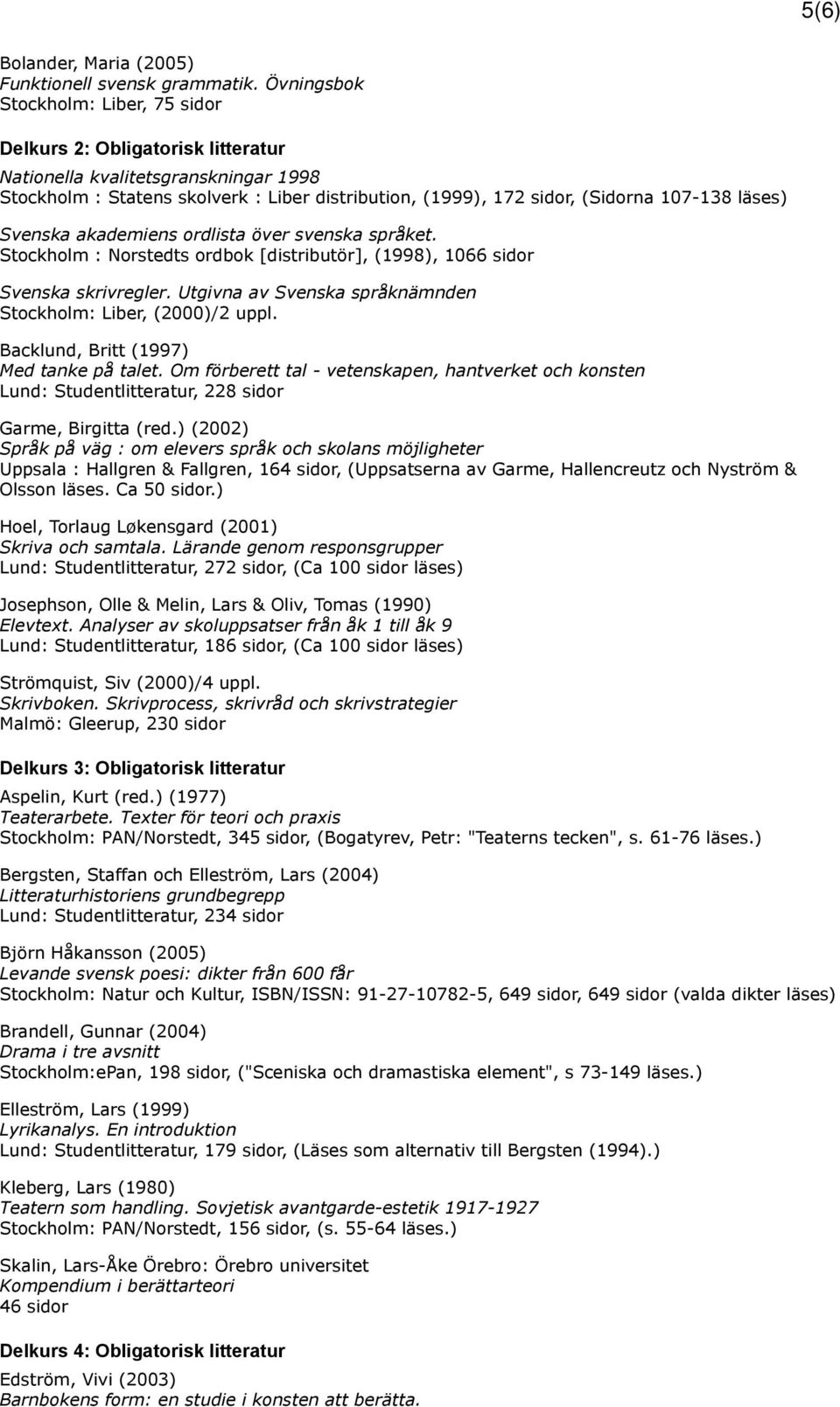 läses) Svenska akademiens ordlista över svenska språket. Stockholm : Norstedts ordbok [distributör], (1998), 1066 sidor Svenska skrivregler.