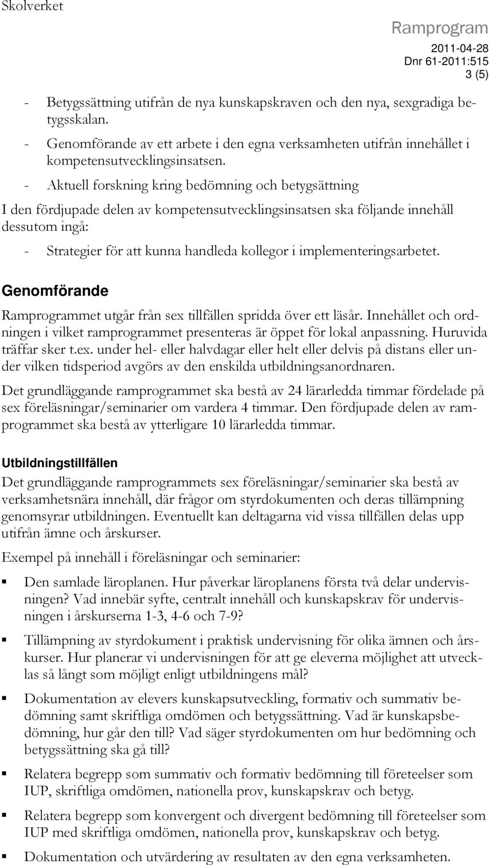 - Aktuell forskning kring bedömning och betygsättning I den fördjupade delen av kompetensutvecklingsinsatsen ska följande innehåll dessutom ingå: - Strategier för att kunna handleda kollegor i