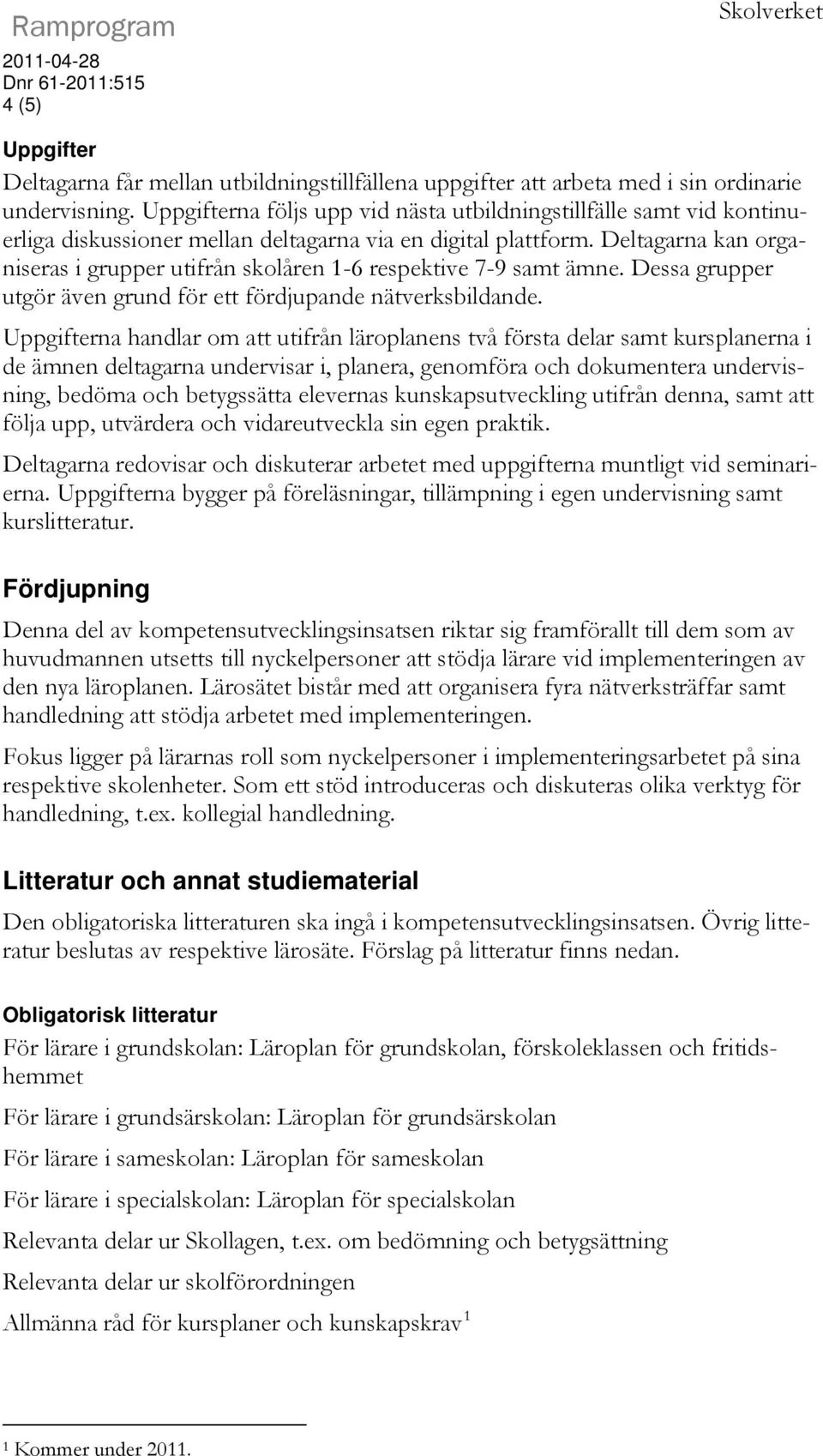 Deltagarna kan organiseras i grupper utifrån skolåren 1-6 respektive 7-9 samt ämne. Dessa grupper utgör även grund för ett fördjupande nätverksbildande.