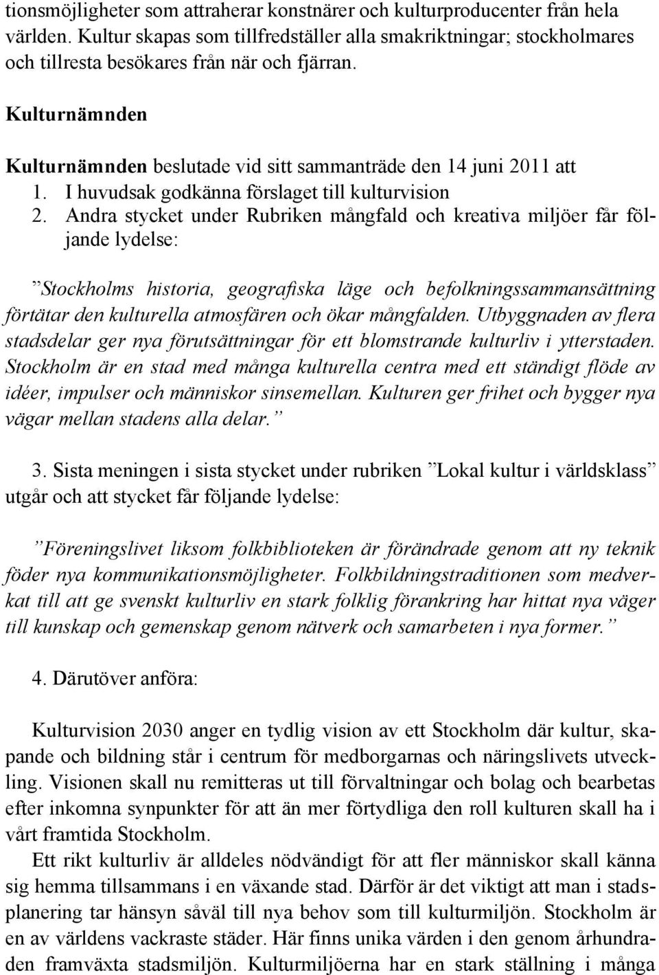 Andra stycket under Rubriken mångfald och kreativa miljöer får följande lydelse: Stockholms historia, geografiska läge och befolkningssammansättning förtätar den kulturella atmosfären och ökar