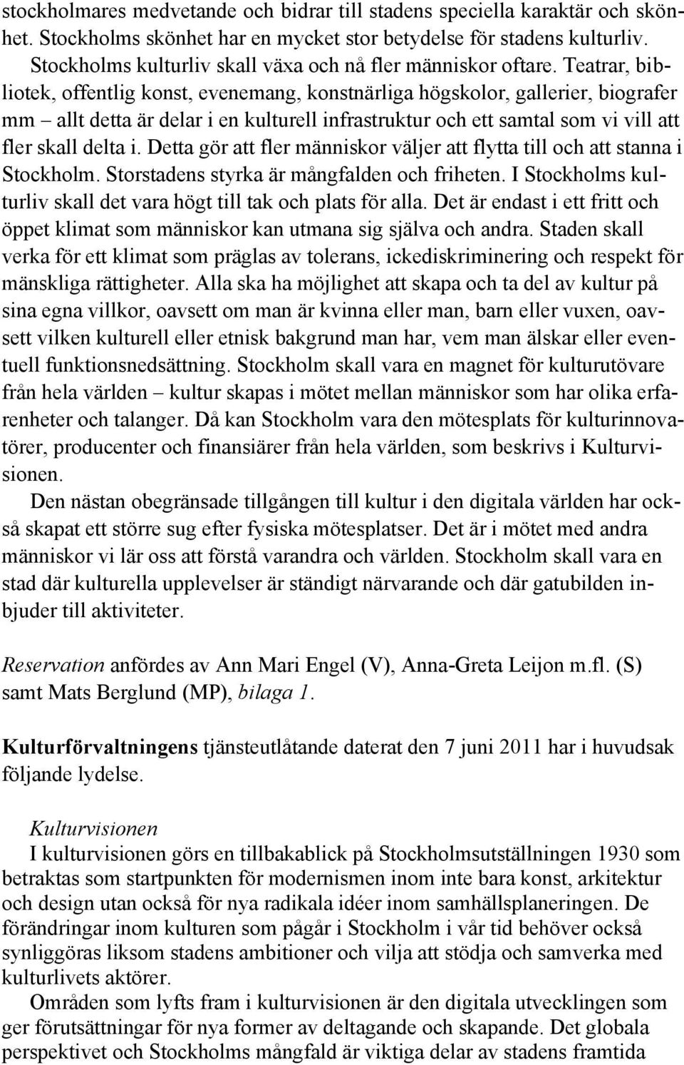 Teatrar, bibliotek, offentlig konst, evenemang, konstnärliga högskolor, gallerier, biografer mm allt detta är delar i en kulturell infrastruktur och ett samtal som vi vill att fler skall delta i.