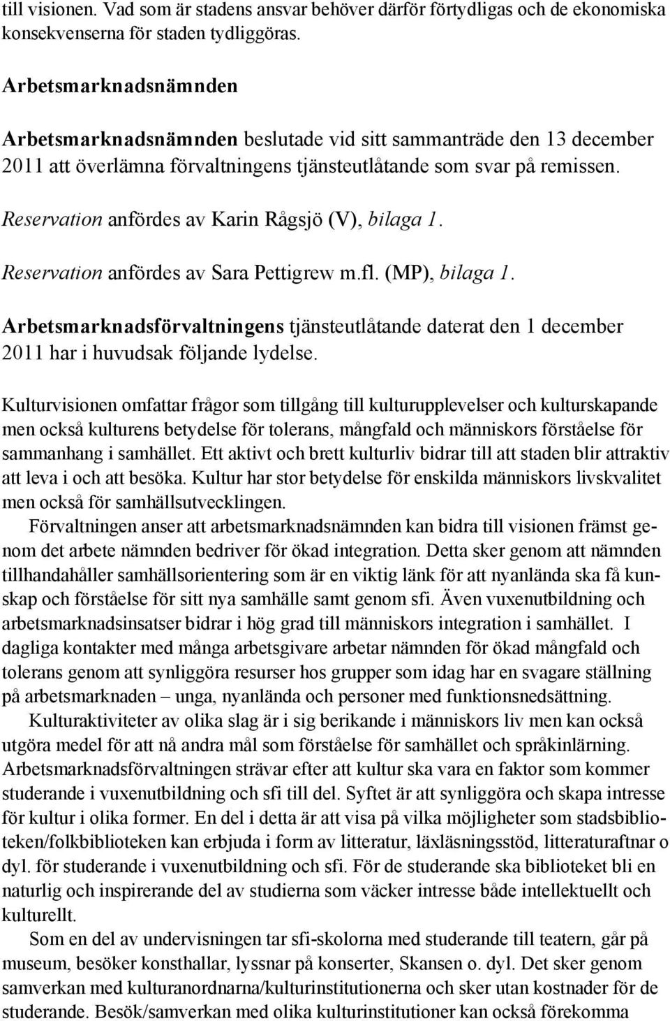 Reservation anfördes av Karin Rågsjö (V), bilaga 1. Reservation anfördes av Sara Pettigrew m.fl. (MP), bilaga 1.