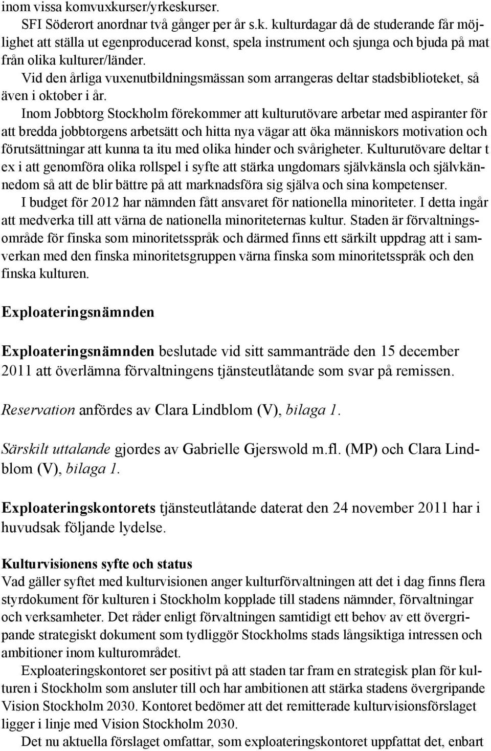 Inom Jobbtorg Stockholm förekommer att kulturutövare arbetar med aspiranter för att bredda jobbtorgens arbetsätt och hitta nya vägar att öka människors motivation och förutsättningar att kunna ta itu