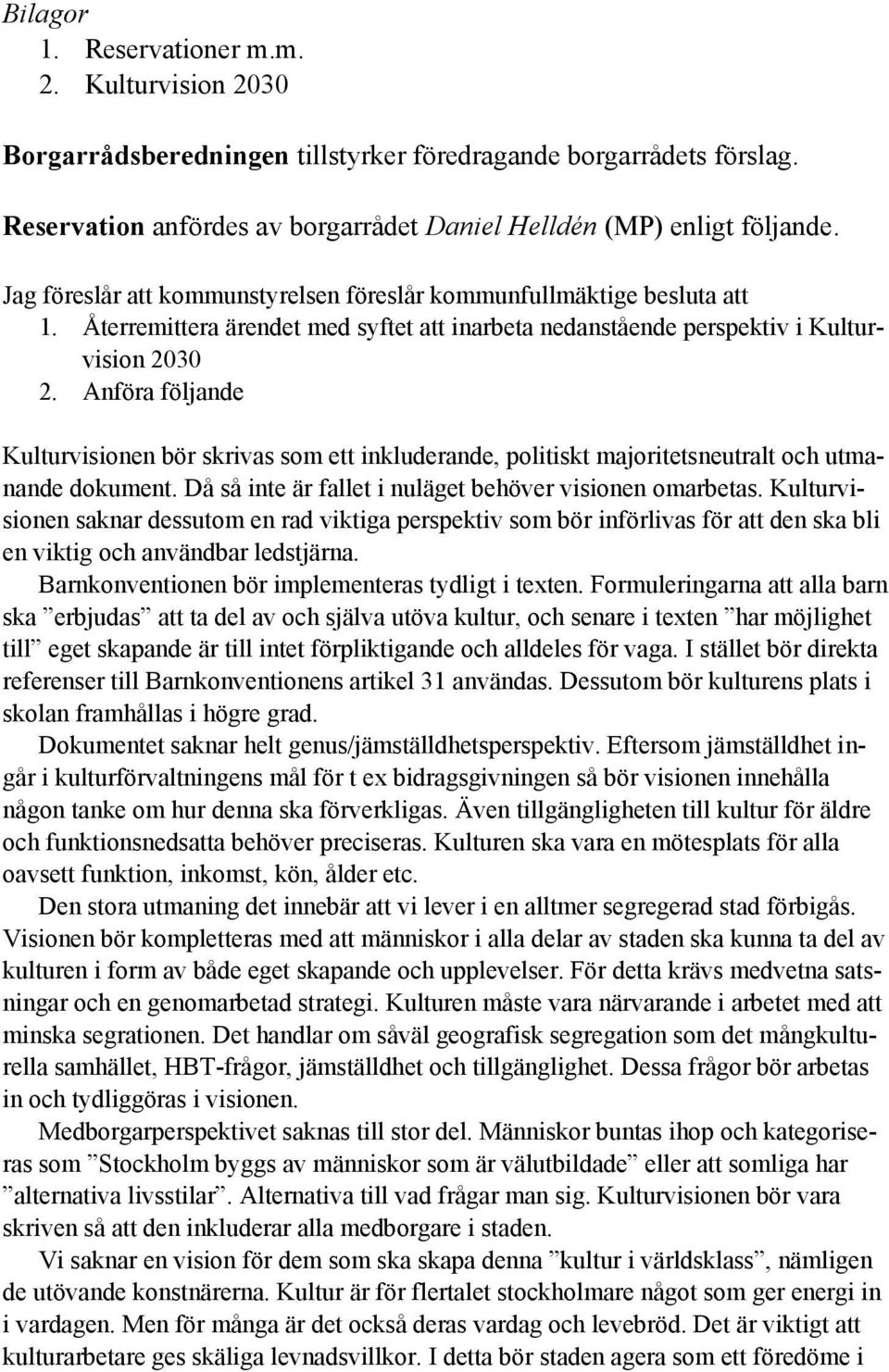 Anföra följande Kulturvisionen bör skrivas som ett inkluderande, politiskt majoritetsneutralt och utmanande dokument. Då så inte är fallet i nuläget behöver visionen omarbetas.