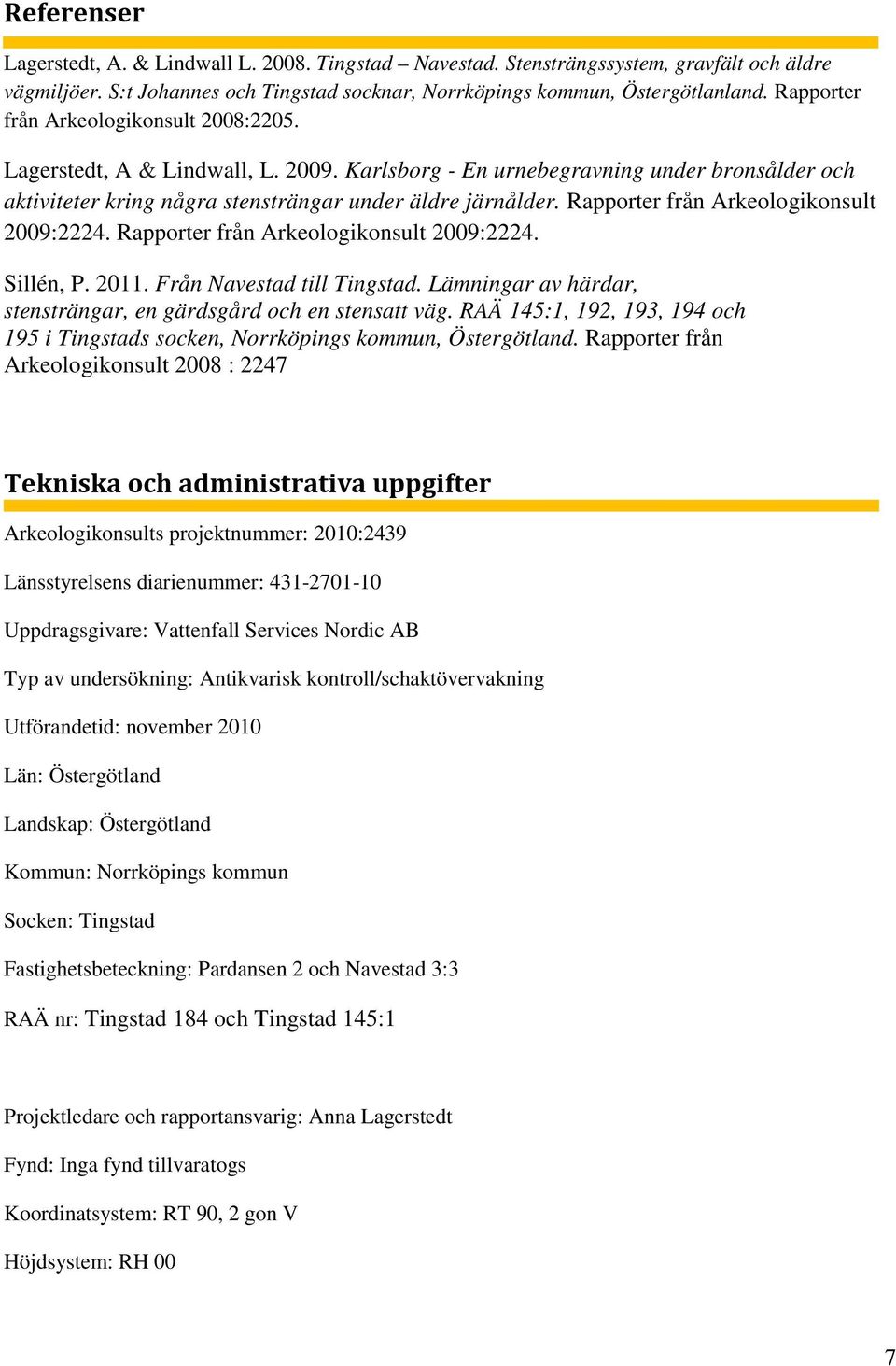 Rapporter från Arkeologikonsult 2009:2224. Rapporter från Arkeologikonsult 2009:2224. Sillén, P. 2011. Från Navestad till Tingstad. Lämningar av härdar, stensträngar, en gärdsgård och en stensatt väg.