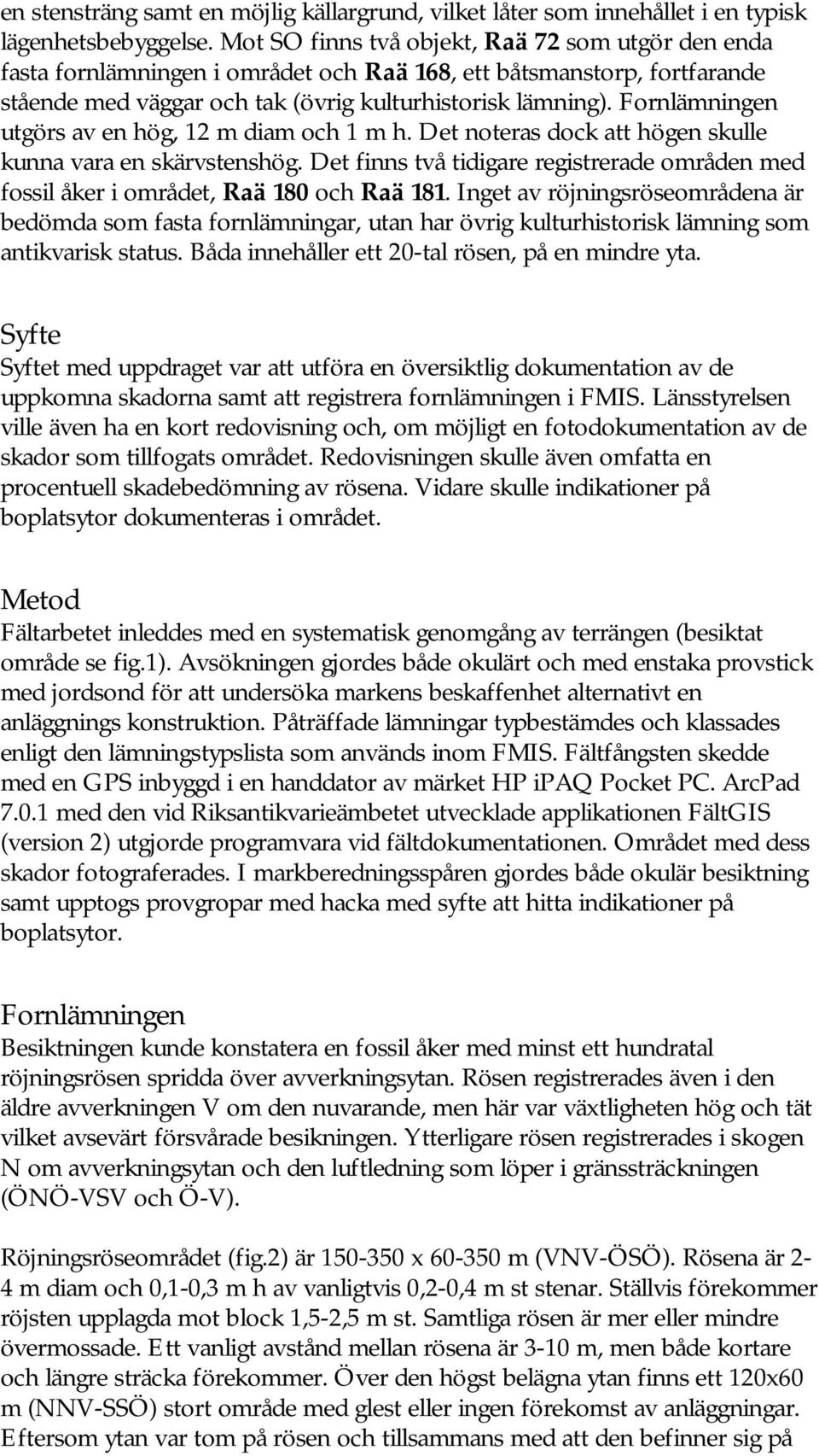 Fornlämningen utgörs av en hög, 12 m diam och 1 m h. Det noteras dock att högen skulle kunna vara en skärvstenshög.