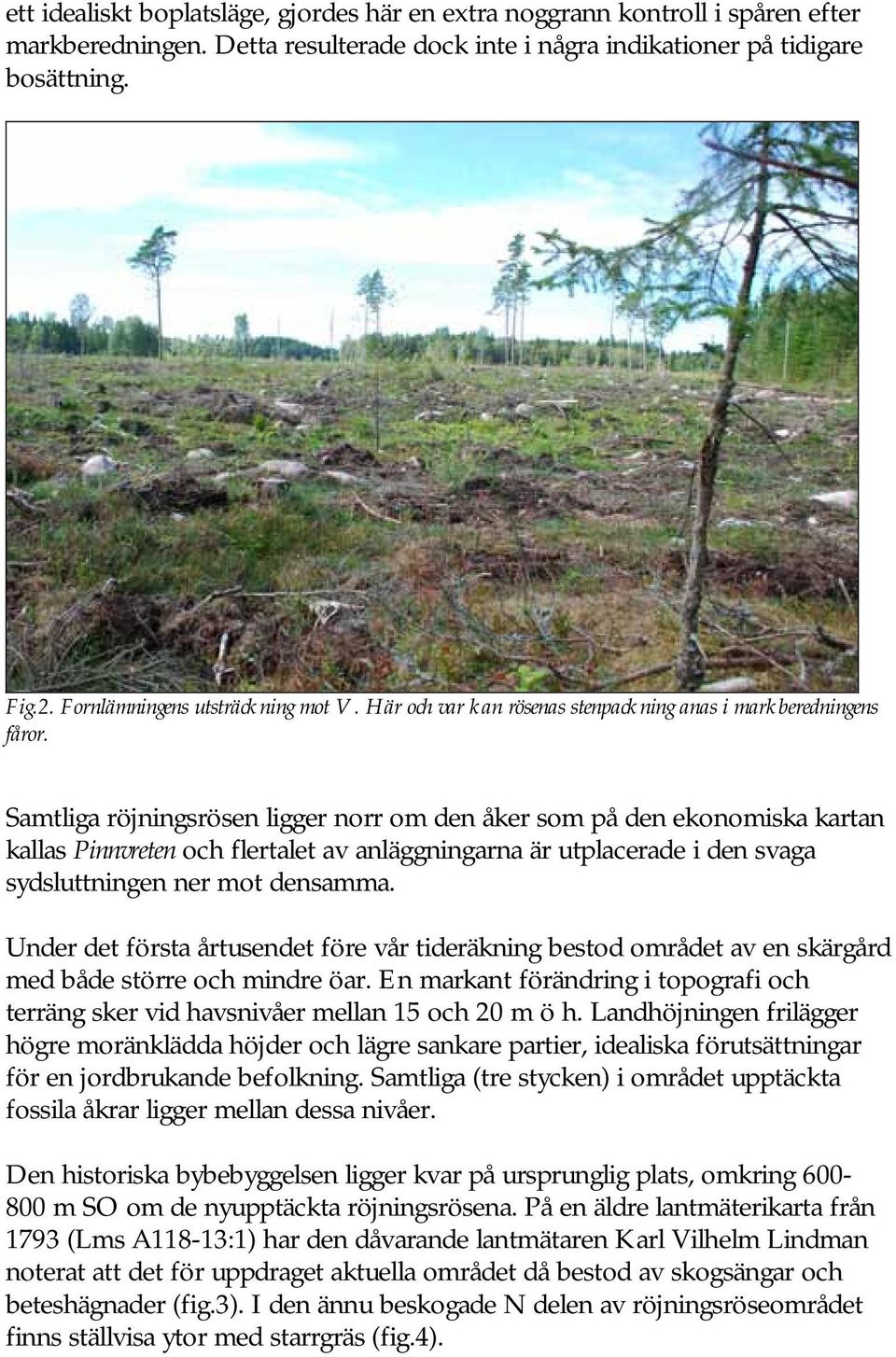 Samtliga röjningsrösen ligger norr om den åker som på den ekonomiska kartan kallas Pinnvreten och flertalet av anläggningarna är utplacerade i den svaga sydsluttningen ner mot densamma.