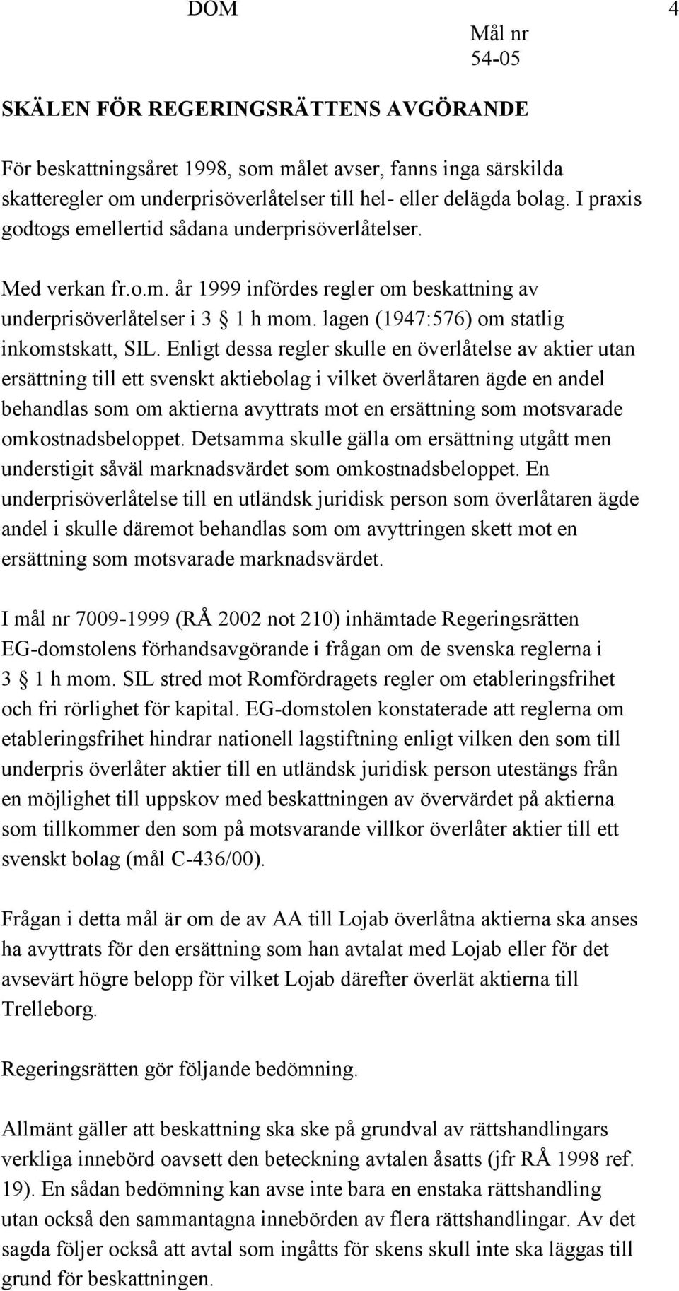 Enligt dessa regler skulle en överlåtelse av aktier utan ersättning till ett svenskt aktiebolag i vilket överlåtaren ägde en andel behandlas som om aktierna avyttrats mot en ersättning som motsvarade