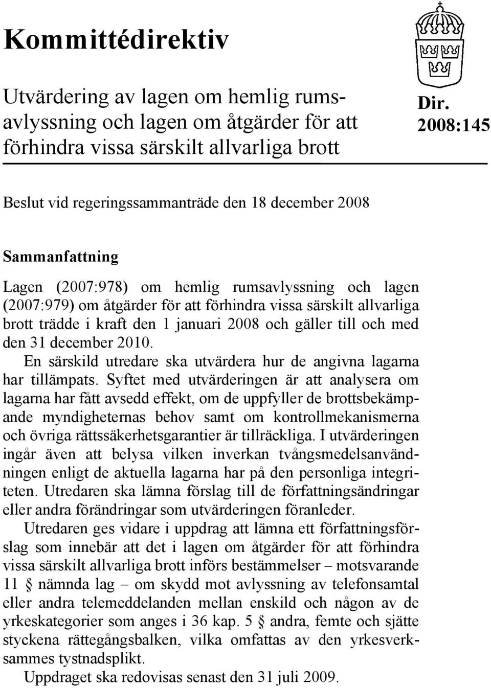 brott trädde i kraft den 1 januari 2008 och gäller till och med den 31 december 2010. En särskild utredare ska utvärdera hur de angivna lagarna har tillämpats.