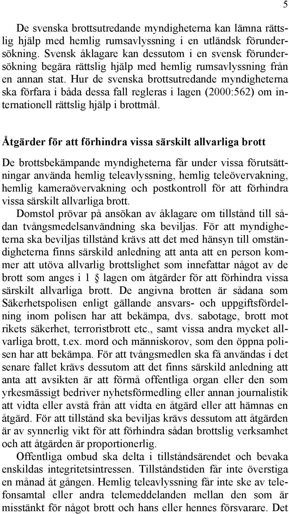 Hur de svenska brottsutredande myndigheterna ska förfara i båda dessa fall regleras i lagen (2000:562) om internationell rättslig hjälp i brottmål.