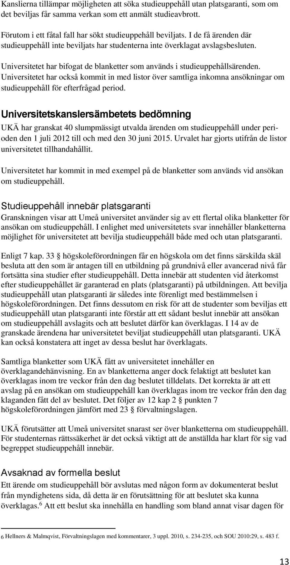 Universitetet har bifogat de blanketter som används i studieuppehållsärenden. Universitetet har också kommit in med listor över samtliga inkomna ansökningar om studieuppehåll för efterfrågad period.