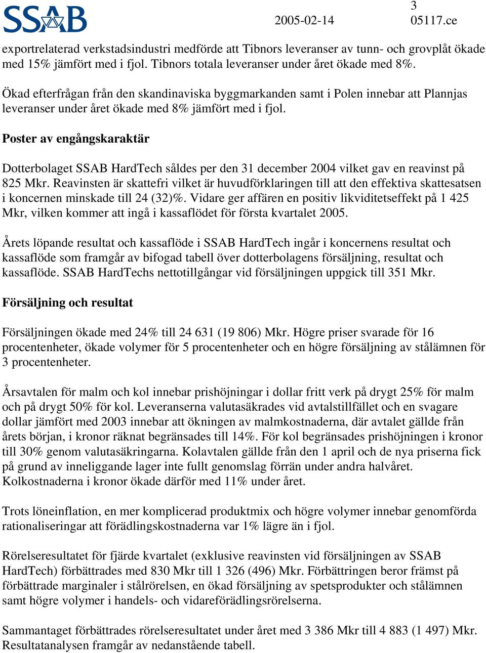 Poster av engångskaraktär Dotterbolaget SSAB HardTech såldes per den 31 december 24 vilket gav en reavinst på 825 Mkr.