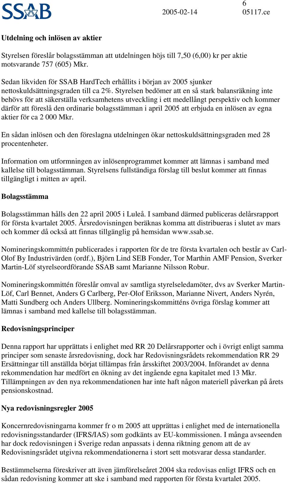 Styrelsen bedömer att en så stark balansräkning inte behövs för att säkerställa verksamhetens utveckling i ett medellångt perspektiv och kommer därför att föreslå den ordinarie bolagsstämman i april