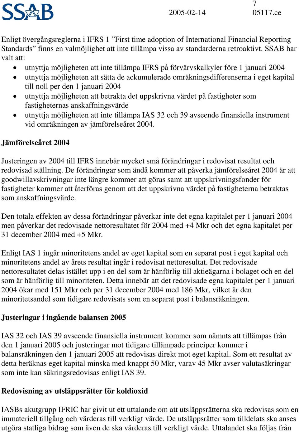 per den 1 januari 24 utnyttja möjligheten att betrakta det uppskrivna värdet på fastigheter som fastigheternas anskaffningsvärde utnyttja möjligheten att inte tillämpa IAS 32 och 39 avseende