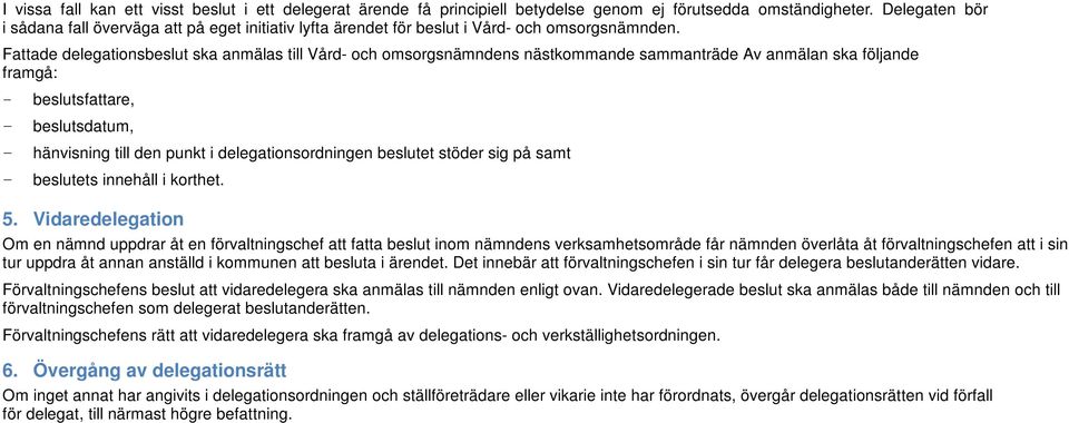 Fattade delegationsbeslut ska anmälas till Vård- och omsorgsnämndens nästkommande sammanträde Av anmälan ska följande framgå: - beslutsfattare, - beslutsdatum, - hänvisning till den punkt i