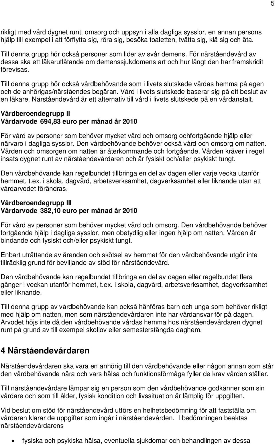Till denna grupp hör också vårdbehövande som i livets slutskede vårdas hemma på egen och de anhörigas/närståendes begäran. Vård i livets slutskede baserar sig på ett beslut av en läkare.