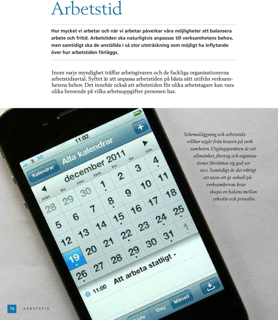 Inom varje myndighet träffar arbetsgivaren och de fackliga organisationerna arbetstidsavtal. Syftet är att anpassa arbetstiden på bästa sätt utifrån verksamhetens behov.