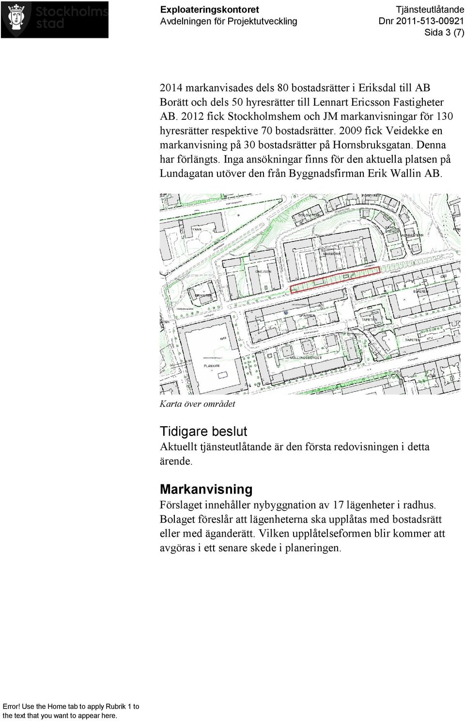 Inga ansökningar finns för den aktuella platsen på Lundagatan utöver den från Byggnadsfirman Erik Wallin AB.