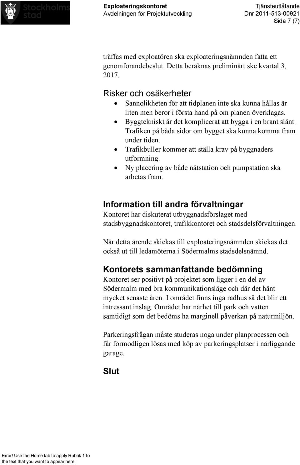 Trafiken på båda sidor om bygget ska kunna komma fram under tiden. Trafikbuller kommer att ställa krav på byggnaders utformning. Ny placering av både nätstation och pumpstation ska arbetas fram.