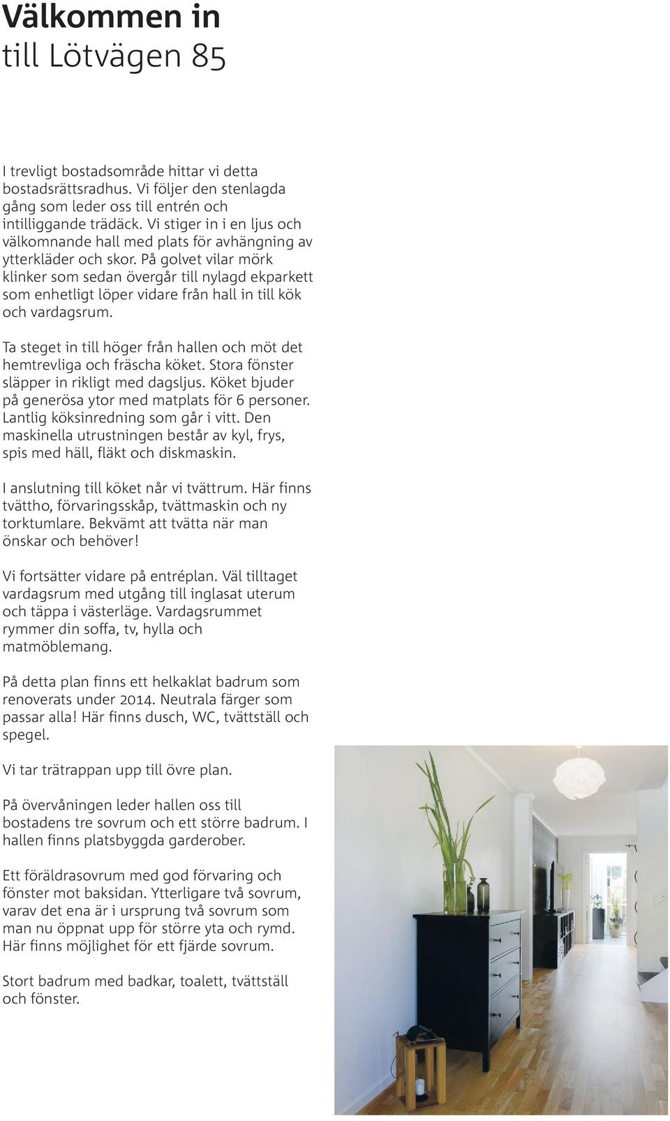 På golvet vilar mörk klinker som sedan övergår till nylagd ekparkett som enhetligt löper vidare från hall in till kök och vardagsrum.