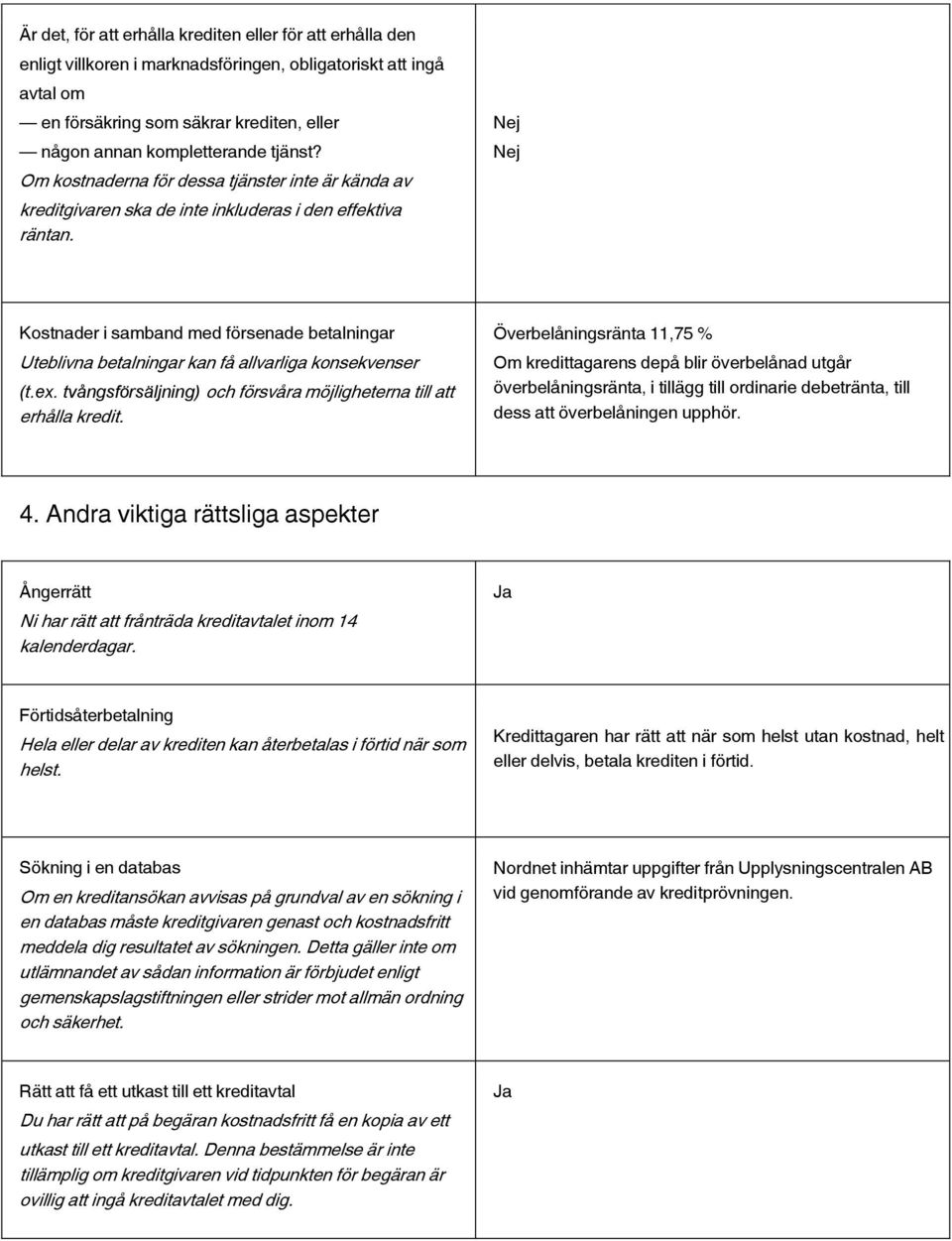 Nej Nej Kostnader i samband med försenade betalningar Uteblivna betalningar kan få allvarliga konsekvenser (t.ex. tvångsförsäljning) och försvåra möjligheterna till att erhålla kredit.