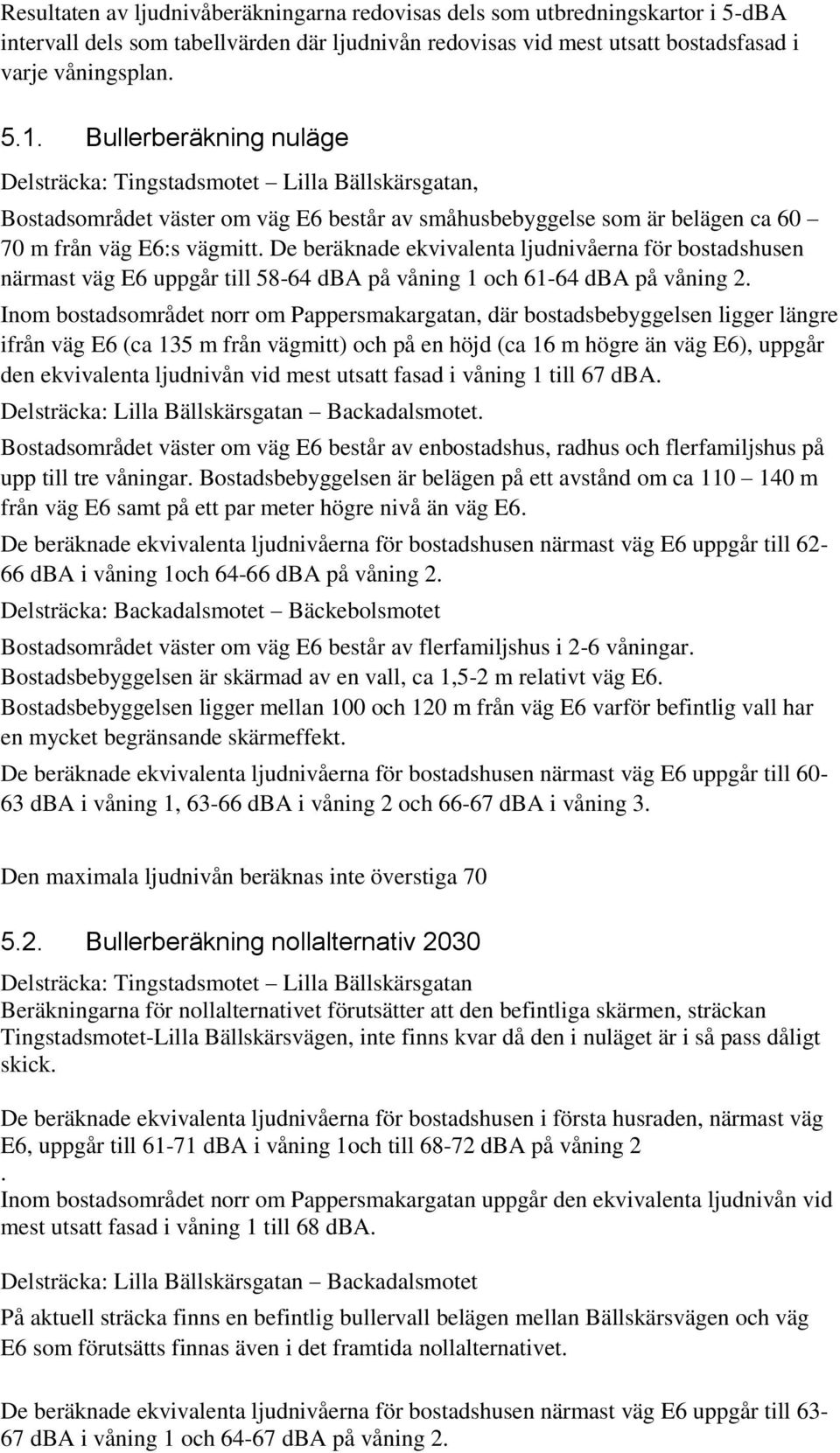 De beräknade ekvivalenta ljudnivåerna för bostadshusen närmast väg E6 uppgår till 58-64 dba på våning 1 och 61-64 dba på våning 2.