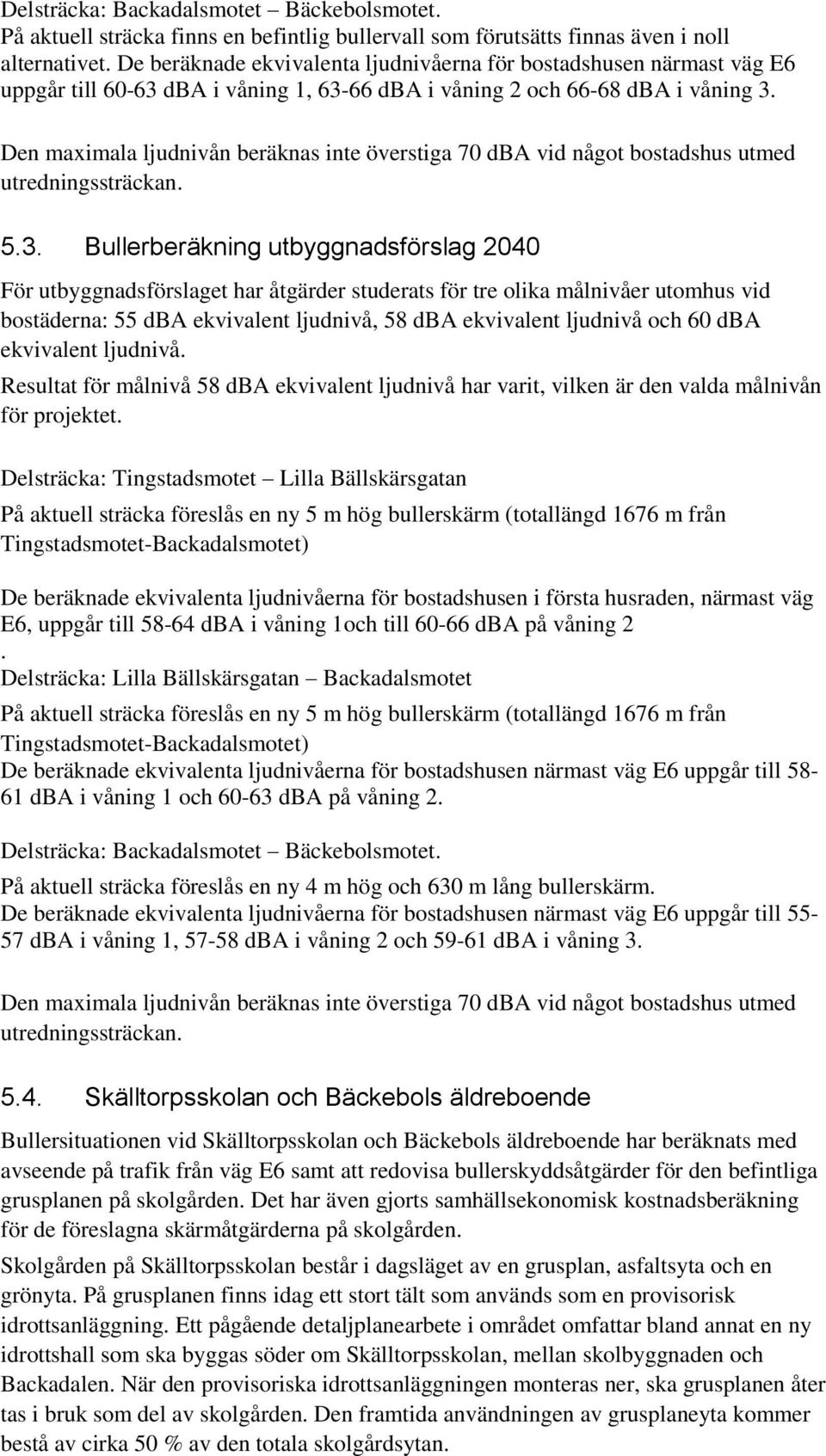 Den maximala ljudnivån beräknas inte överstiga 70 dba vid något bostadshus utmed utredningssträckan. 5.3.