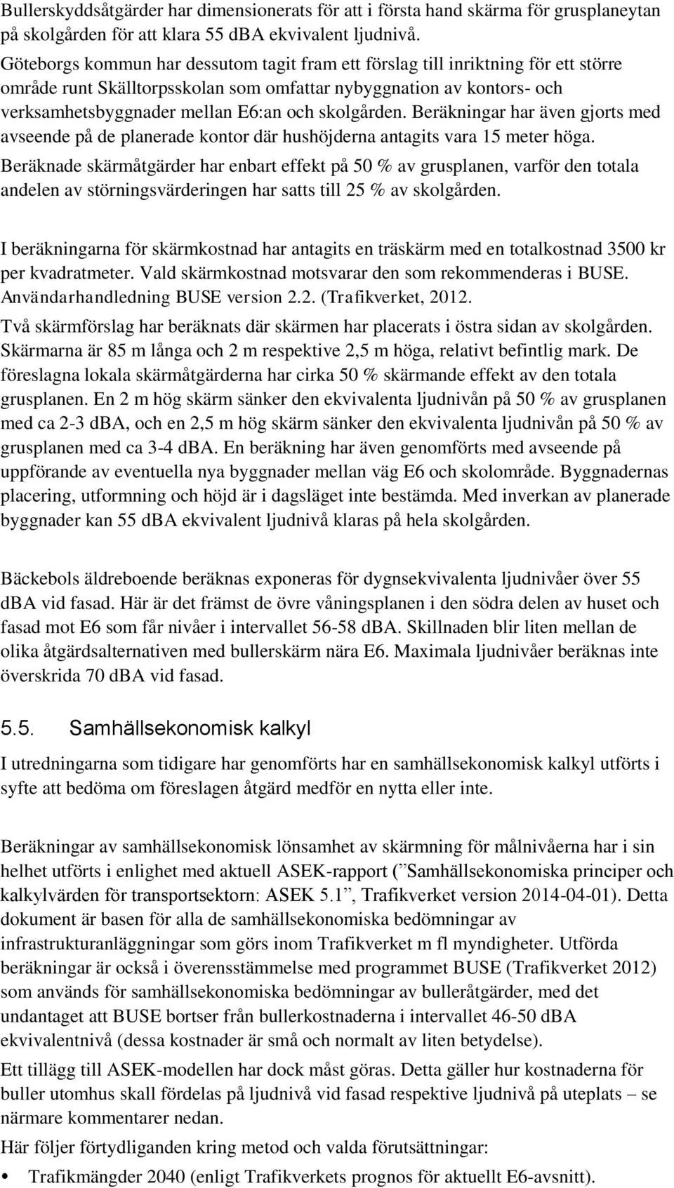 skolgården. Beräkningar har även gjorts med avseende på de planerade kontor där hushöjderna antagits vara 15 meter höga.