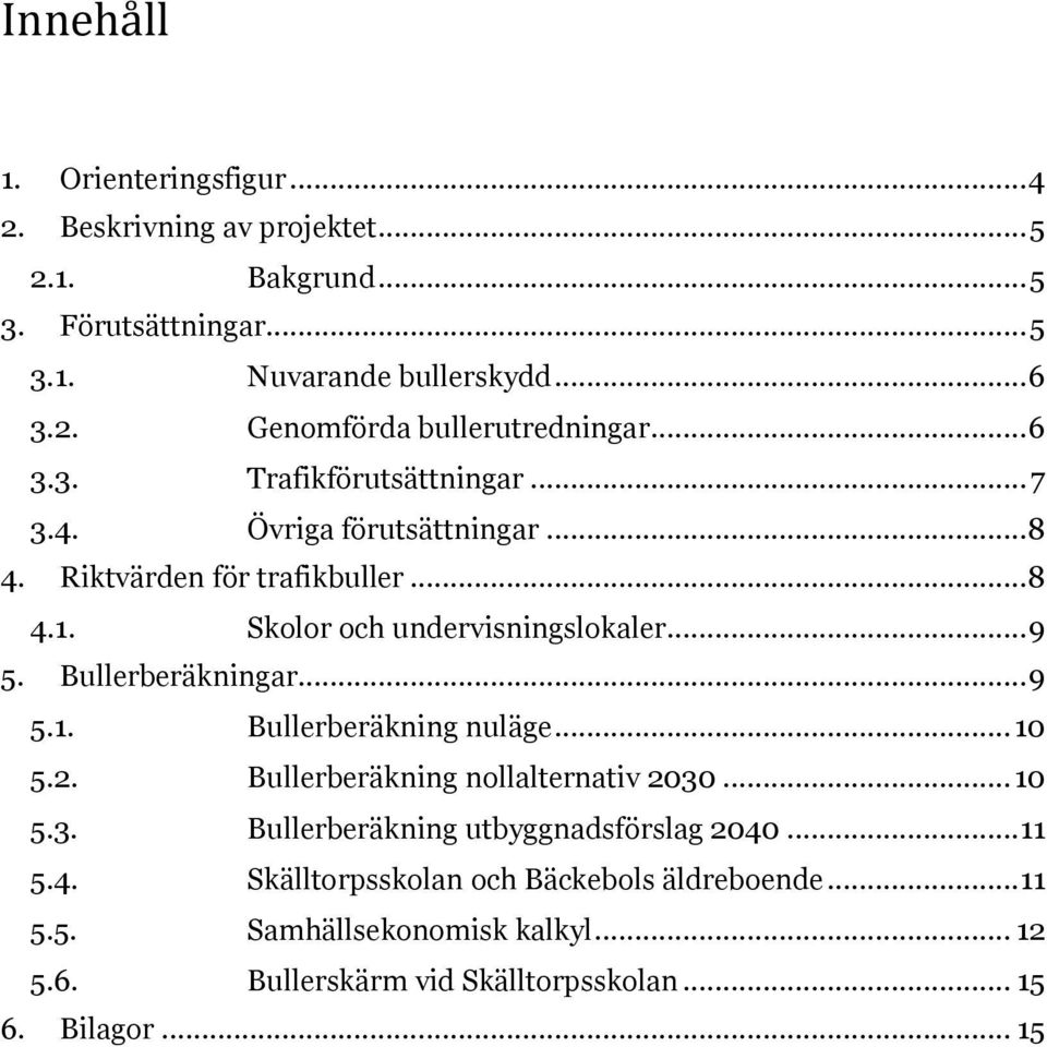 Bullerberäkningar... 9 5.1. Bullerberäkning nuläge... 10 5.2. Bullerberäkning nollalternativ 2030... 10 5.3. Bullerberäkning utbyggnadsförslag 2040