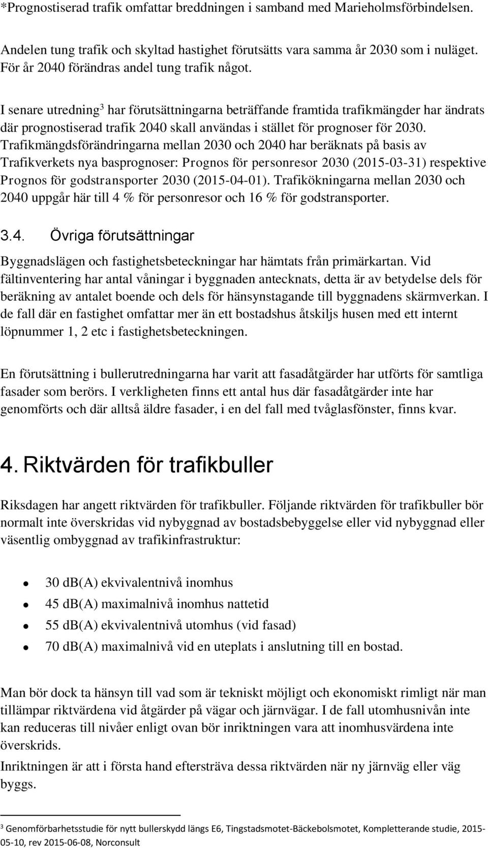 I senare utredning 3 har förutsättningarna beträffande framtida trafikmängder har ändrats där prognostiserad trafik 2040 skall användas i stället för prognoser för 2030.