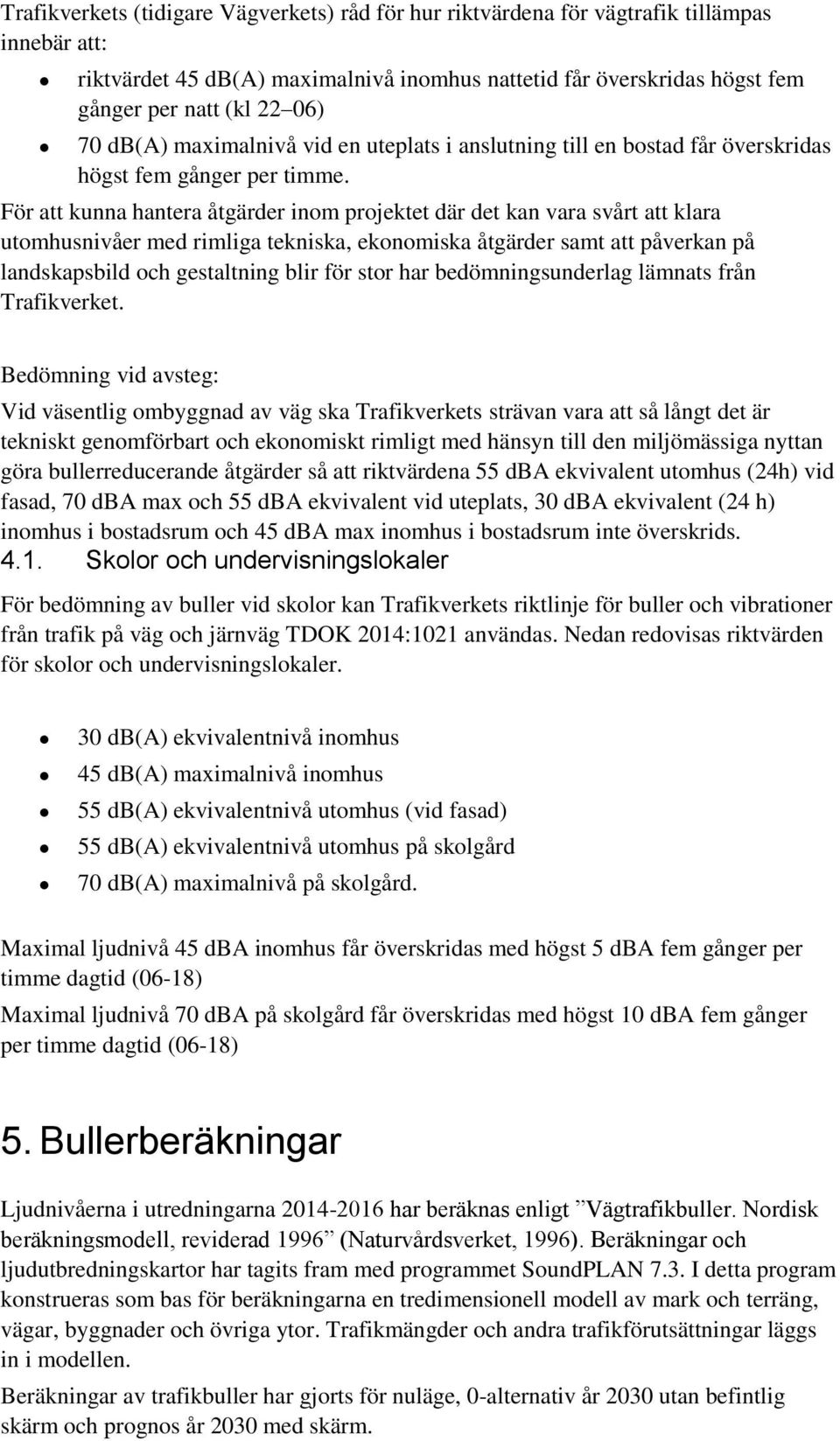 För att kunna hantera åtgärder inom projektet där det kan vara svårt att klara utomhusnivåer med rimliga tekniska, ekonomiska åtgärder samt att påverkan på landskapsbild och gestaltning blir för stor