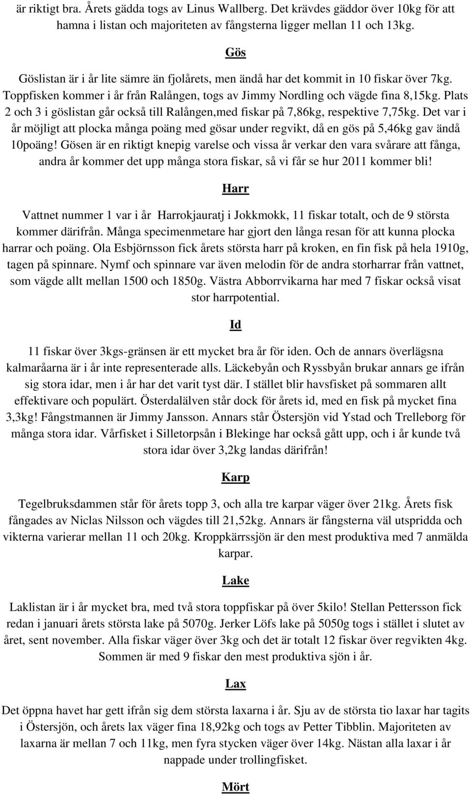 Plats 2 och 3 i göslistan går också till Ralången,med fiskar på 7,86kg, respektive 7,75kg. Det var i år möjligt att plocka många poäng med gösar under regvikt, då en gös på 5,46kg gav ändå 10poäng!