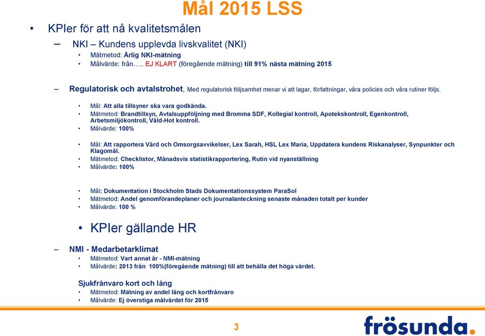 Mål: Att alla tillsyner ska vara godkända. Mätmetod: Brandtillsyn, Avtalsuppföljning med Bromma SDF, Kollegial kontroll, Apotekskontroll, Egenkontroll, Arbetsmiljökontroll, Våld-Hot kontroll.
