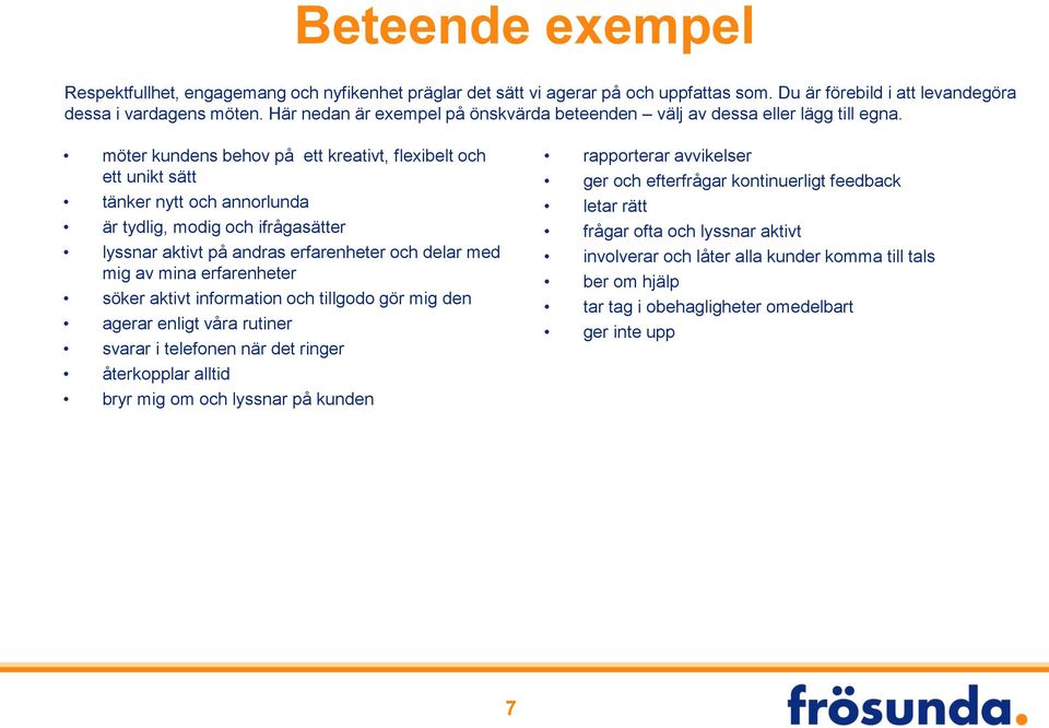 möter kundens behov på ett kreativt, flexibelt och ett unikt sätt tänker nytt och annorlunda är tydlig, modig och ifrågasätter lyssnar aktivt på andras erfarenheter och delar med mig av mina