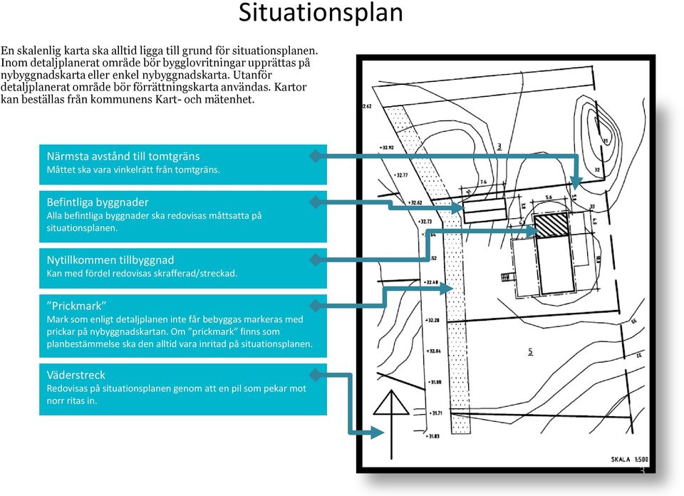 Situationsplan Närmsta avstånd till tomtgräns Måttet ska vara vinkelrätt från tomtgräns. Befintliga byggnader Alla befintliga byggnader ska redovisas måttsatta på situationsplanen.