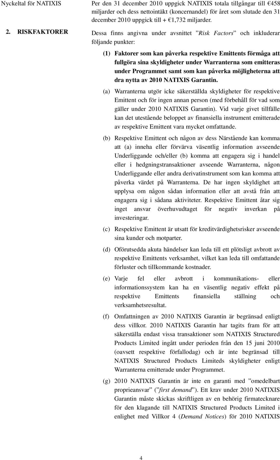 RISKFAKTORER Dessa finns angivna under avsnittet Risk Factors och inkluderar följande punkter: (1) Faktorer som kan påverka respektive Emittents förmåga att fullgöra sina skyldigheter under