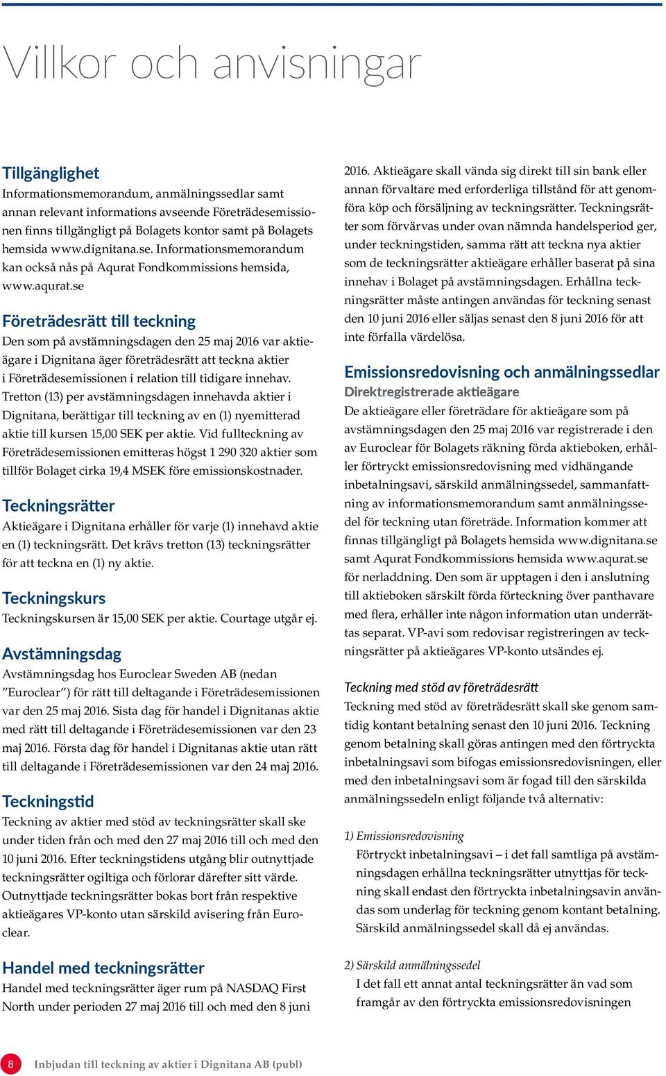 se Företrädesrätt till teckning Den som på avstämningsdagen den 25 maj 2016 var aktieägare i Dignitana äger företrädesrätt att teckna aktier i Företrädesemissionen i relation till tidigare innehav.