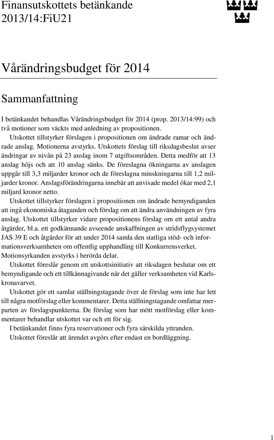 Utskottets förslag till riksdagsbeslut avser ändringar av nivån på 23 anslag inom 7 utgiftsområden. Detta medför att 13 anslag höjs och att 10 anslag sänks.