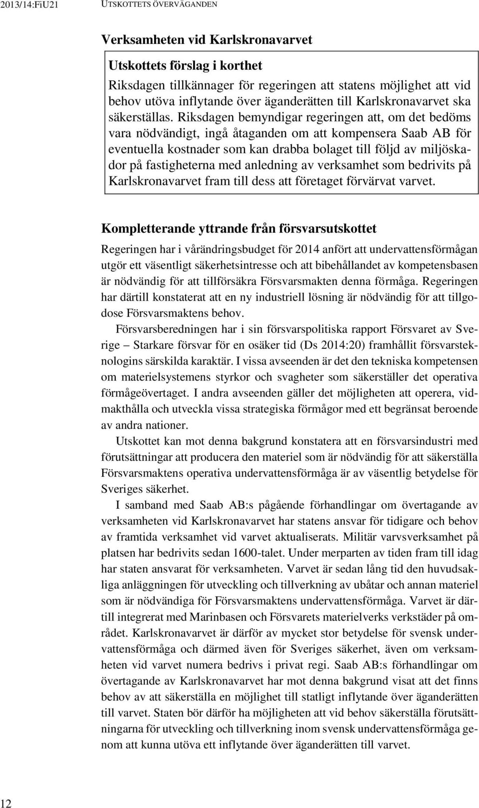 Riksdagen bemyndigar regeringen att, om det bedöms vara nödvändigt, ingå åtaganden om att kompensera Saab AB för eventuella kostnader som kan drabba bolaget till följd av miljöskador på fastigheterna