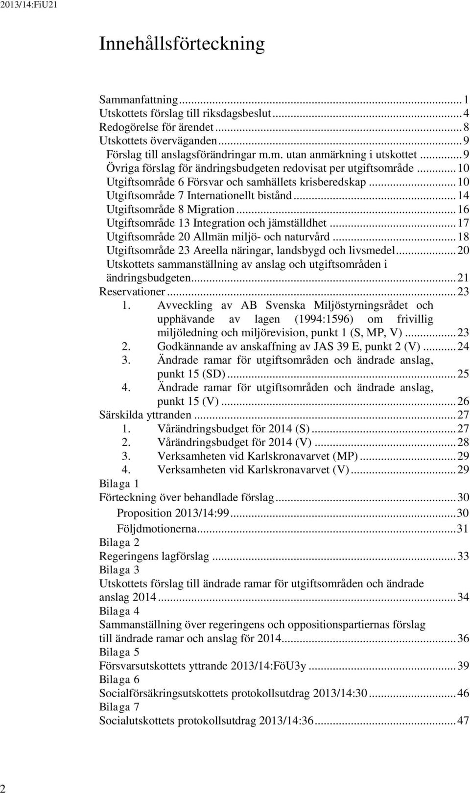 .. 14 Utgiftsområde 8 Migration... 16 Utgiftsområde 13 Integration och jämställdhet... 17 Utgiftsområde 20 Allmän miljö- och naturvård... 18 Utgiftsområde 23 Areella näringar, landsbygd och livsmedel.